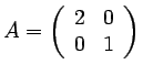 $ A=\left(\begin{array}{cc} 2 & 0 \\  0 & 1\end{array}\right)$