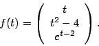 \begin{displaymath}f(t) = \left( \begin{array}{c} t t^2-4  e^{t-2} \end{array}\right).\end{displaymath}