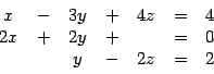 \begin{displaymath}\begin{array}{ccccccc}
x & - & 3y & + & 4z & = & 4\\
2x & + & 2y & + & & = & 0\\
& & y & - & 2z & = & 2
\end{array}\end{displaymath}