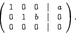 \begin{displaymath}\left(
\begin{array}{ccccc}
1 & 0 & 0 & \vert & a\\
0 & 1 & b & \vert & 0\\
0 & 0 & 0 & \vert & 0
\end{array}\right).\end{displaymath}