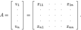 \begin{displaymath}A = \left[ \begin{array}{c} v_1 \\ \cdot \\ \cdot \\ \cdot \\...
...} & \cdot & \cdot & \cdot & x_{nn} \\
\par\end{array}\right] .\end{displaymath}