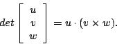 \begin{displaymath}det\left[ \begin{array}{c} u \\ v \\ w \end{array}\right] = u \cdot (v \times w) .\end{displaymath}