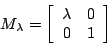 \begin{displaymath}M_{\lambda} = \left[\begin{array}{rr} \lambda & 0 \\ 0 & 1 \end{array}
\right]
\end{displaymath}