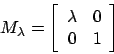 \begin{displaymath}M_{\lambda} = \left[\begin{array}{rr} \lambda & 0 \\ 0 & 1 \end{array}
\right]
\end{displaymath}